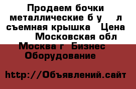 Продаем бочки металлические б/у 212л съемная крышка › Цена ­ 650 - Московская обл., Москва г. Бизнес » Оборудование   